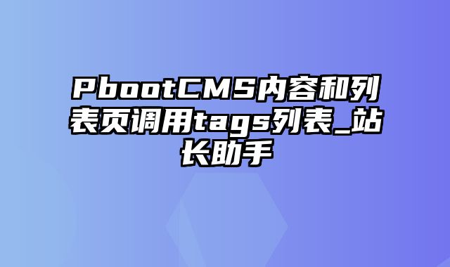 PbootCMS内容和列表页调用tags列表_站长助手