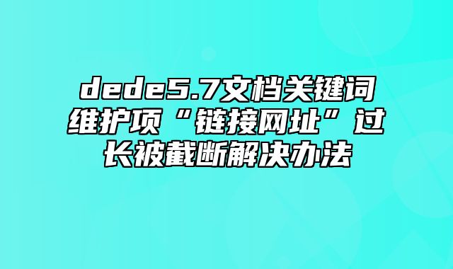 dede5.7文档关键词维护项“链接网址”过长被截断解决办法_站长助手