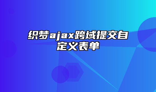 织梦ajax跨域提交自定义表单