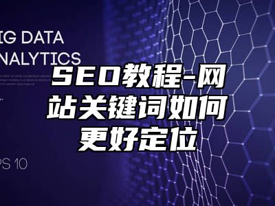 网站SEO-网站关键词如何更好定位_站长助手