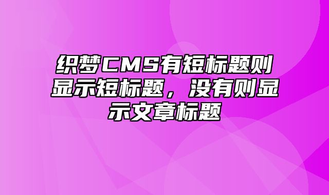 织梦CMS有短标题则显示短标题，没有则显示文章标题