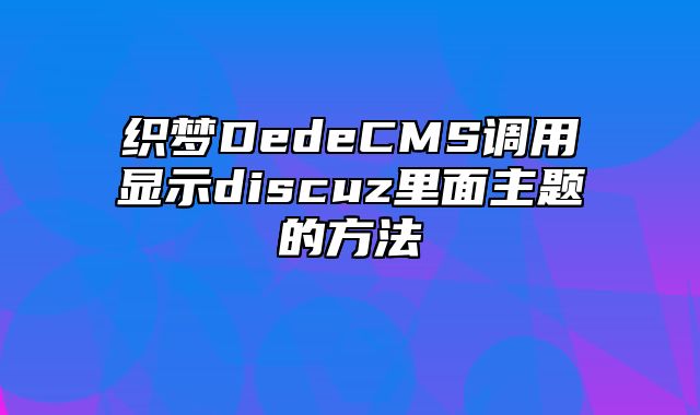 织梦DedeCMS调用显示discuz里面主题的方法_站长助手