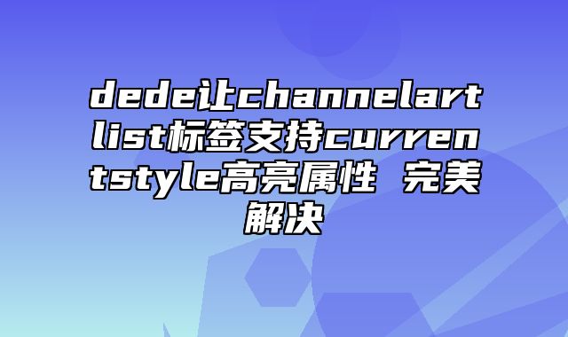 dede让channelartlist标签支持currentstyle高亮属性 完美解决