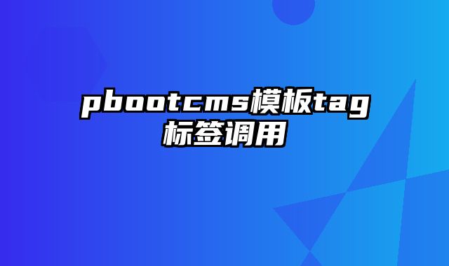 pbootcms模板tag标签调用 - pbootcms教程