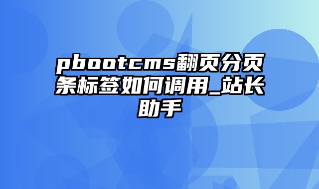 pbootcms翻页分页条标签如何调用_站长助手