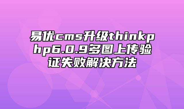 易优cms升级thinkphp6.0.9多图上传验证失败解决方法