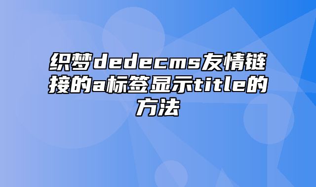 织梦dedecms友情链接的a标签显示title的方法_站长助手