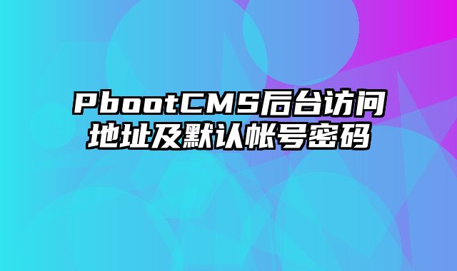 PbootCMS后台访问地址及默认帐号密码 - pbootcms教程