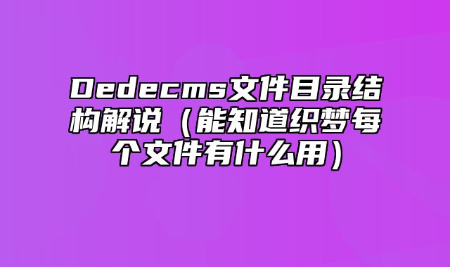 Dedecms文件目录结构解说（能知道织梦每个文件有什么用）_站长助手