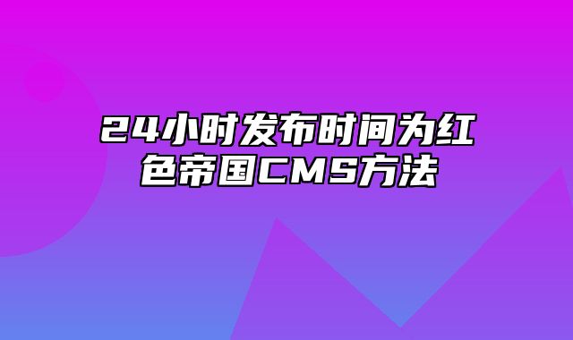 24小时发布时间为红色帝国CMS方法 - 帝国cms教程