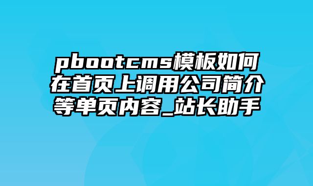 pbootcms模板如何在首页上调用公司简介等单页内容_站长助手