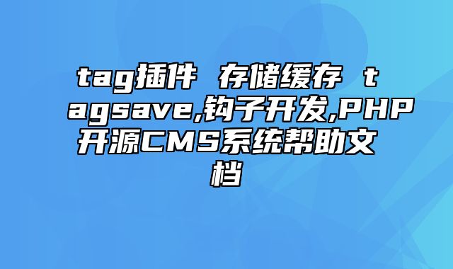 迅睿CMS-开发文档-tag插件 存储缓存 tag_save