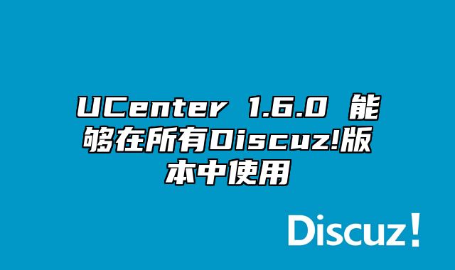 UCenter 1.6.0 能够在所有Discuz!版本中使用_站长助手