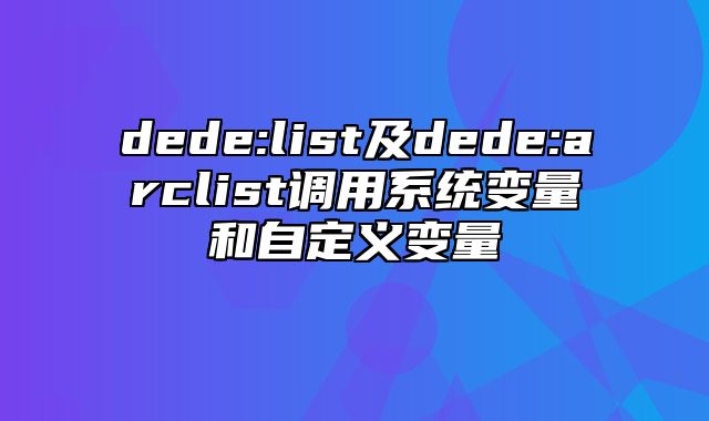 dede:list及dede:arclist调用系统变量和自定义变量