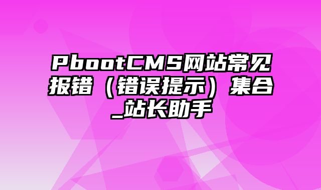 PbootCMS网站常见报错（错误提示）集合_站长助手