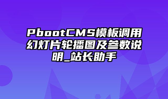 PbootCMS模板调用幻灯片轮播图及参数说明_站长助手