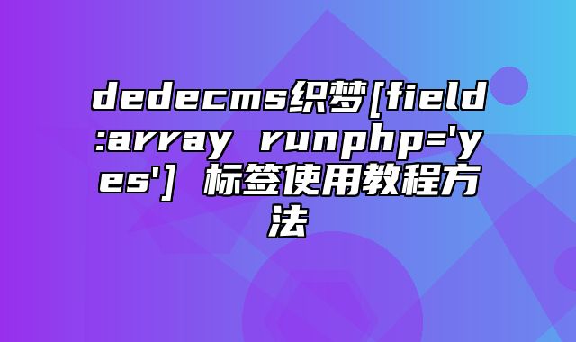 dedecms织梦[field:array runphp='yes'] 标签使用教程方法