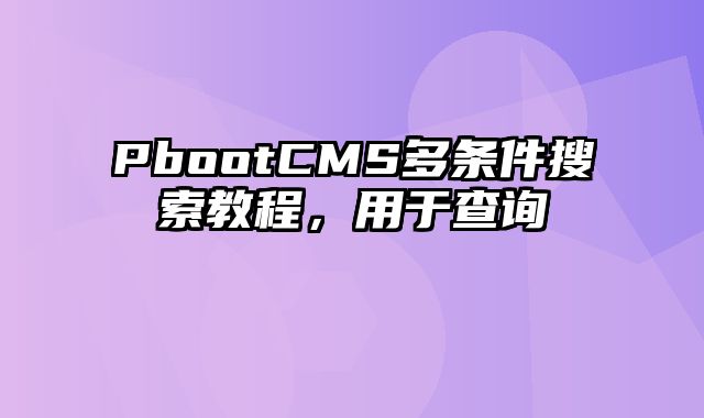 PbootCMS多条件搜索教程，用于查询