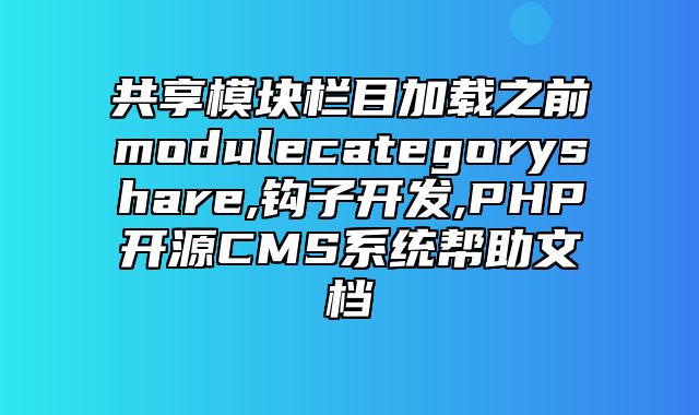 迅睿CMS-开发文档-共享模块栏目加载之前module_category_share