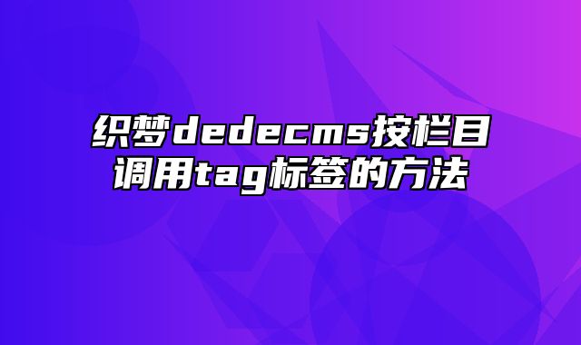 织梦dedecms按栏目调用tag标签的方法_站长助手