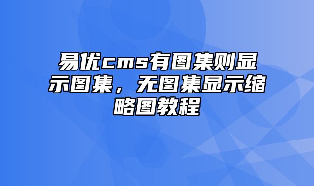 易优cms有图集则显示图集，无图集显示缩略图教程