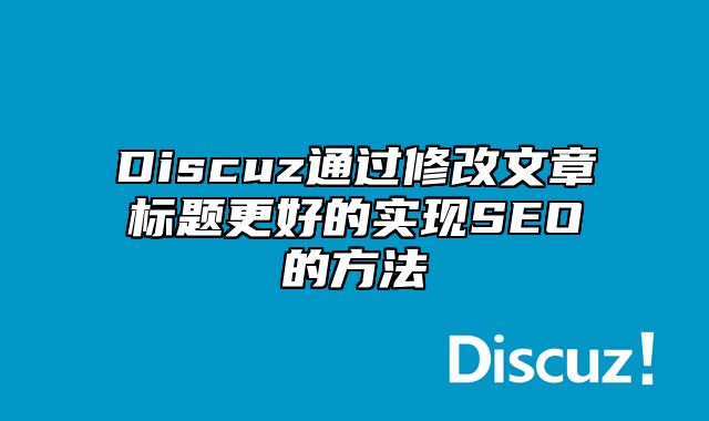 Discuz通过修改文章标题更好的实现SEO的方法_站长助手