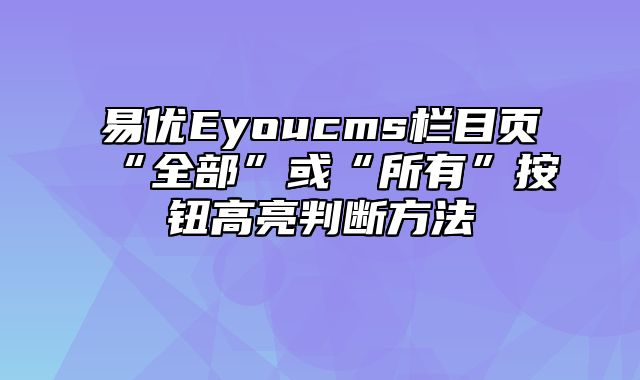 易优Eyoucms栏目页“全部”或“所有”按钮高亮判断方法