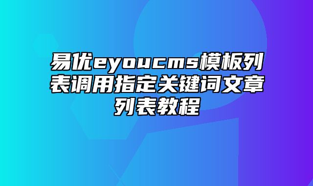 易优eyoucms模板列表调用指定关键词文章列表教程