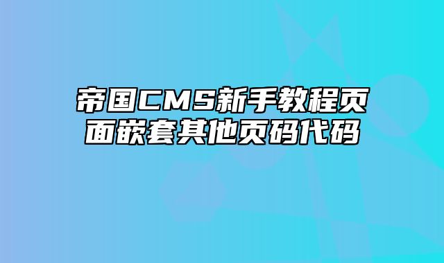 帝国CMS新手教程页面嵌套其他页码代码 - 帝国cms教程