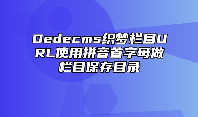 Dedecms织梦栏目URL使用拼音首字母做栏目保存目录