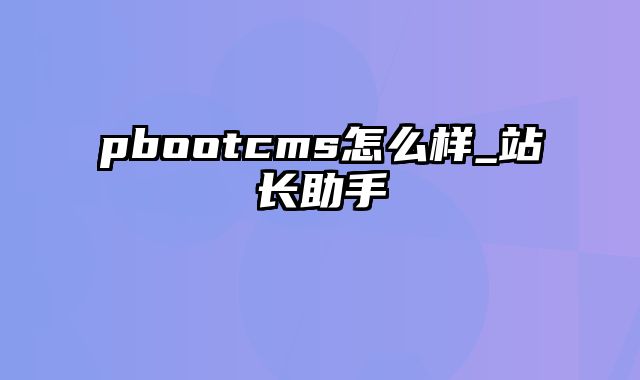 pbootcms怎么样_站长助手