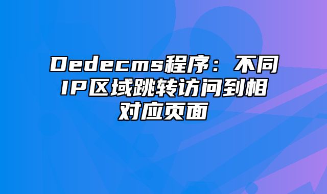 Dedecms程序：不同IP区域跳转访问到相对应页面