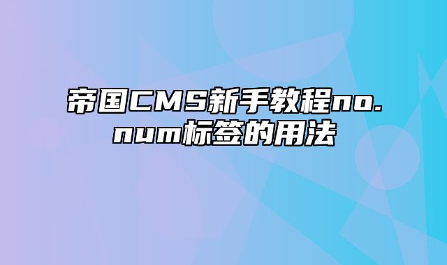 帝国CMS新手教程no.num标签的用法 - 帝国cms教程