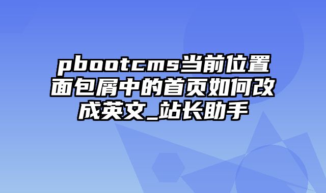 pbootcms当前位置面包屑中的首页如何改成英文_站长助手