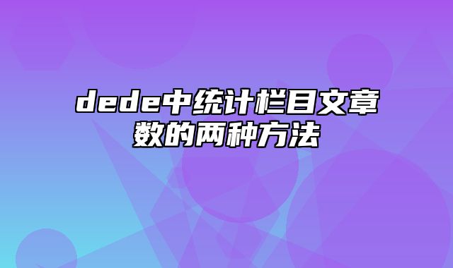 dede中统计栏目文章数的两种方法_站长助手