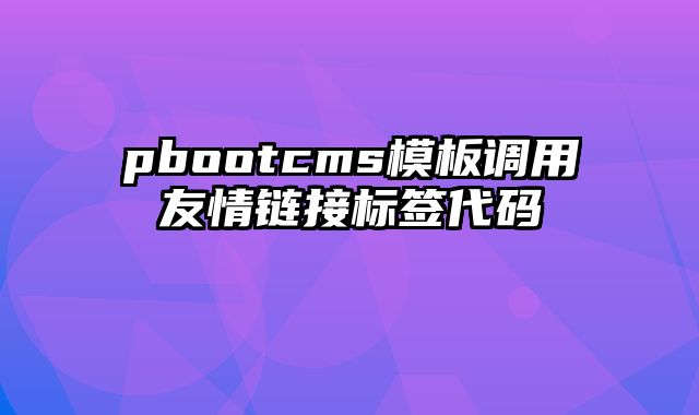 pbootcms模板调用友情链接标签代码 - pbootcms教程