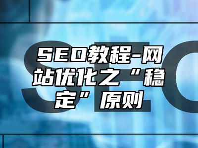 网站SEO-网站优化之“稳定”原则_站长助手