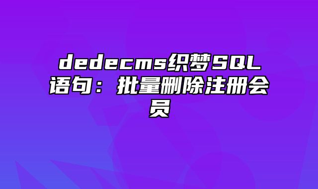 dedecms织梦SQL语句：批量删除注册会员