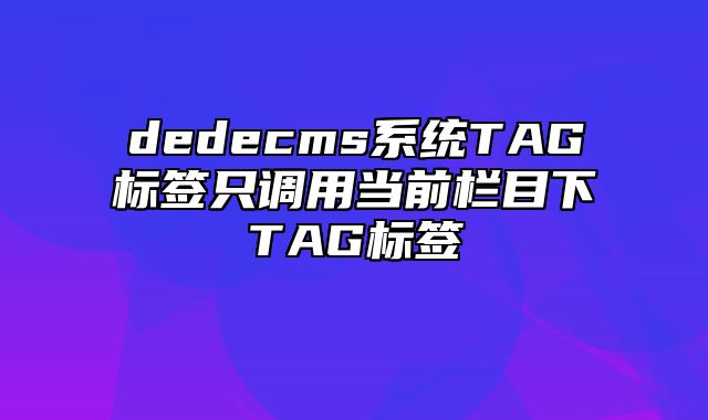 dedecms系统TAG标签只调用当前栏目下TAG标签