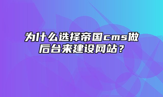 为什么选择帝国cms做后台来建设网站？ - 帝国cms教程