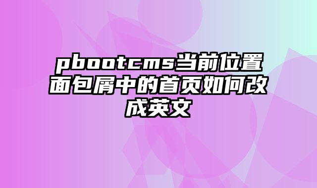 pbootcms当前位置面包屑中的首页如何改成英文 - pbootcms教程