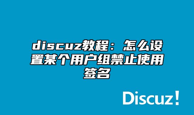 discuz教程：怎么设置某个用户组禁止使用签名_站长助手