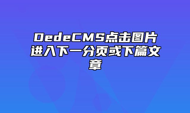 DedeCMS点击图片进入下一分页或下篇文章