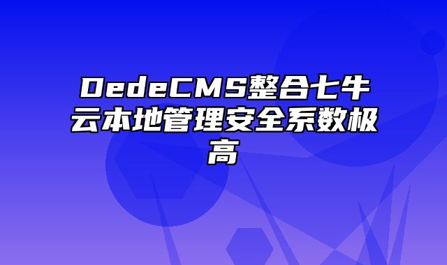 DedeCMS整合七牛云本地管理安全系数极高