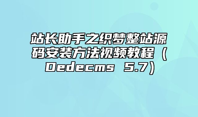 站长助手之织梦整站源码安装方法视频教程（Dedecms 5.7）