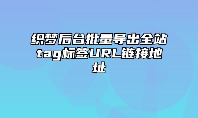 织梦后台批量导出全站tag标签URL链接地址