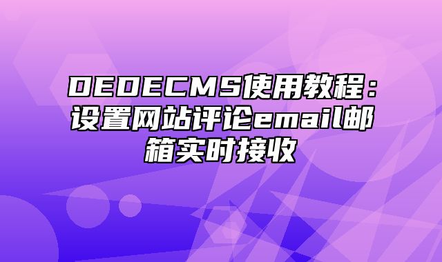 DEDECMS使用教程：设置网站评论email邮箱实时接收