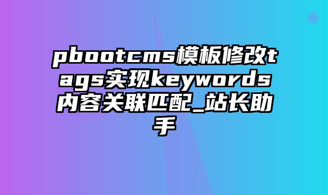 pbootcms模板修改tags实现keywords内容关联匹配_站长助手