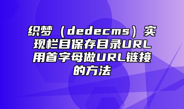 织梦（dedecms）实现栏目保存目录URL用首字母做URL链接的方法