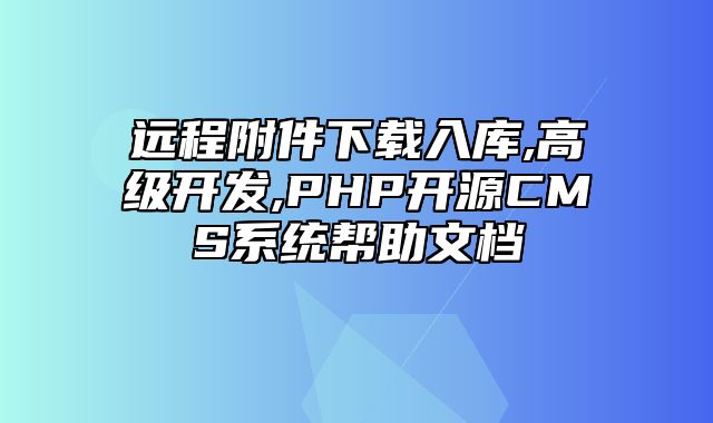 迅睿CMS-开发文档-远程附件下载入库